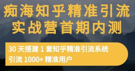 痴海知乎精准引流实战营1-2期,30天搭建1套知乎精准引流系统,引流1000+精准用户-开心分享网