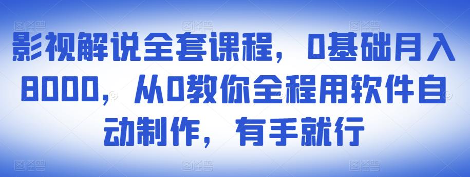 影视解说全套课程，0基础月入8000，从0教你全程用软件自动制作，有手就行-开心分享网