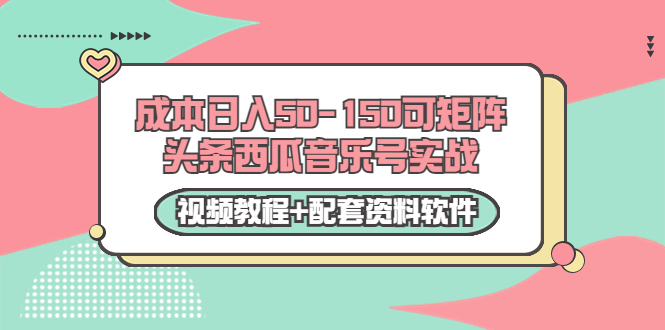 0成本日入50-150可矩阵头条西瓜音乐号实战(视频教程+配套资料软件)-开心分享网