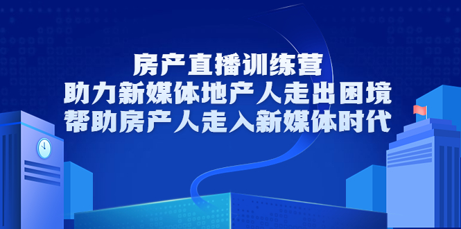 房产直播训练营,助力新媒体地产人走出困境,帮助房产人走入新媒体时代-开心分享网