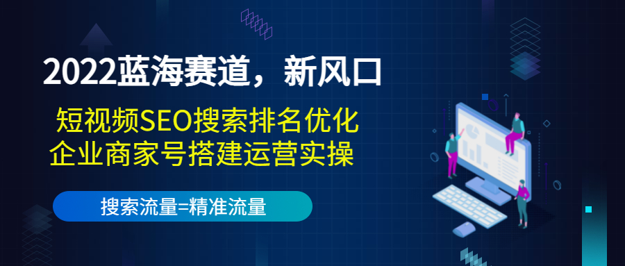 2022蓝海赛道，新风口：短视频SEO搜索排名优化+企业商家号搭建运营实操-开心分享网