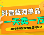 某公众号付费文章：抖音蓝海单品，一天卖一万！暴利功效型极致单品的玩法