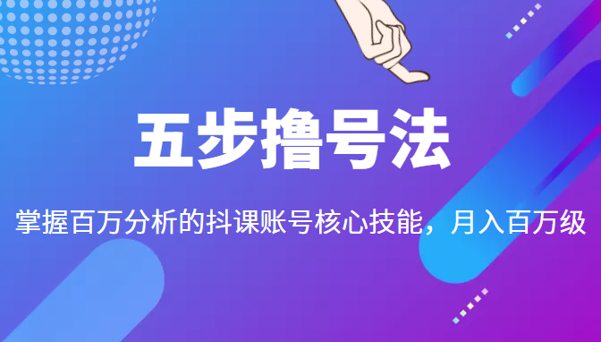 五步撸号法，掌握百万分析的抖课账号核心技能，从逻辑到实操-开心分享网