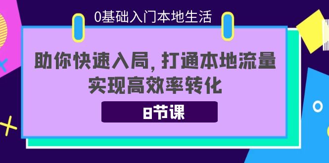 0基础入门本地生活：助你快速入局，8节课带你打通本地流量，实现高效率转化-开心分享网