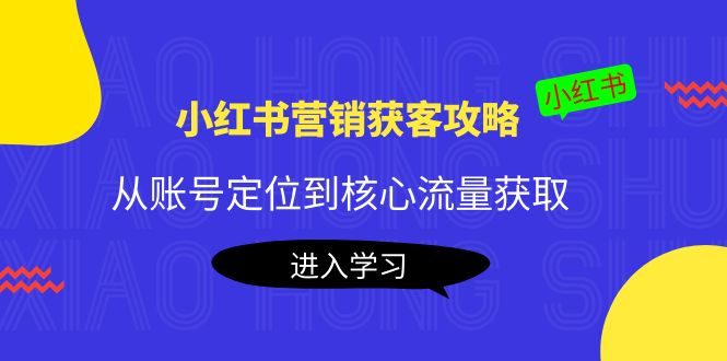 小红书营销获客攻略：从账号定位到核心流量获取，爆款笔记打造-开心分享网