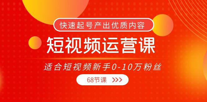 短视频运营课，适合短视频新手0-10万粉丝，快速起号产出优质内容（无水印）-开心分享网
