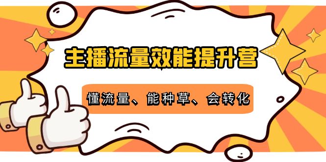 主播流量效能提升营：懂流量、能种草、会转化，清晰明确方法规则-开心分享网