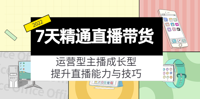 7天精通直播带货，运营型主播成长型，提升直播能力与技巧（19节课）-开心分享网