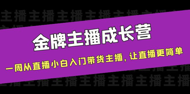 金牌主播成长营，一周从直播小白入门带货主播，让直播更简单-开心分享网