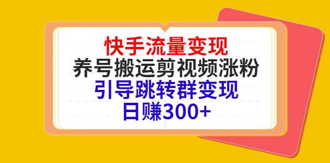 快手流量变现，养号搬运剪视频涨粉，引导跳转群变现日赚300+-开心分享网