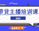 2022带货主播培训课，小白学完也能尽早进入直播行业