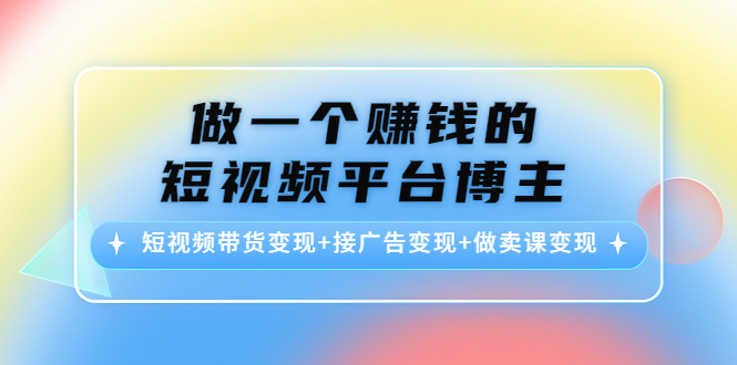 做一个赚钱的短视频平台博主：短视频带货变现+接广告变现+做卖课变现-开心分享网
