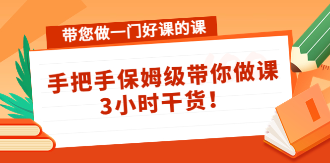 带您做一门好课的课：手把手保姆级带你做课，3小时干货-开心分享网