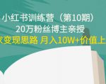 小红书训练营（第10期）20万粉丝博主亲授：独家变现思路 月入10W+价值上千