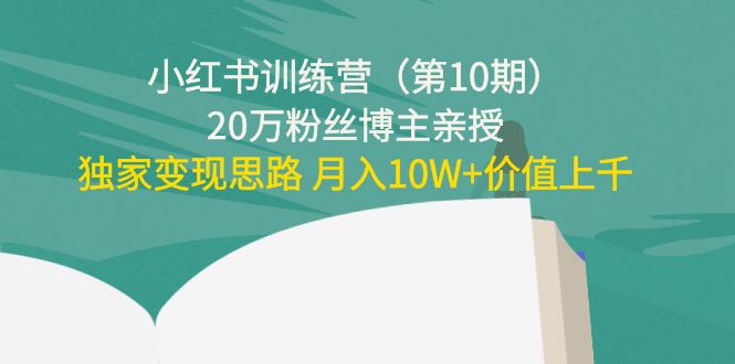小红书训练营（第10期）20万粉丝博主亲授：独家变现思路 月入10W+价值上千-开心分享网