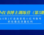 小红书博主训练营（第5期)，从0到1打造高变现小红书账号，抓住最后流量红利