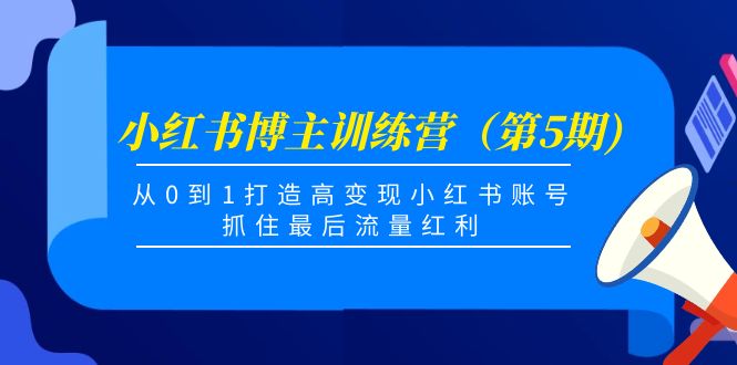 小红书博主训练营（第5期)，从0到1打造高变现小红书账号，抓住最后流量红利-开心分享网