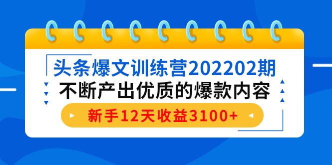 头条爆文训练营202202期，不断产出优质的爆款内容，新手12天收益3100+-开心分享网