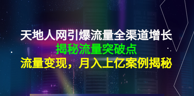 天地人网引爆流量全渠道增长：揭秘流量突然破点，流量变现，月入上亿案例-开心分享网