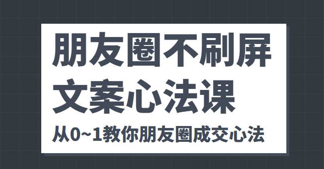 朋友圈不刷屏文案心法课 人人都要懂的商业逻辑 从0~1教你朋友圈成交心法-开心分享网