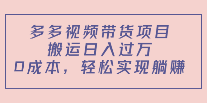 多多视频带货项目，搬运日入过万，0成本，轻松实现躺赚（教程+软件）-开心分享网