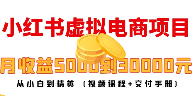 小红书虚拟电商项目：从小白到精英 月收益5000到30000 (视频课程+交付手册)-开心分享网