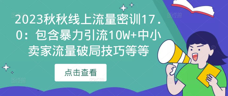 2023秋秋线上流量密训17.0:包含暴力引流10W+中小卖家流量破局技巧等等-开心分享网