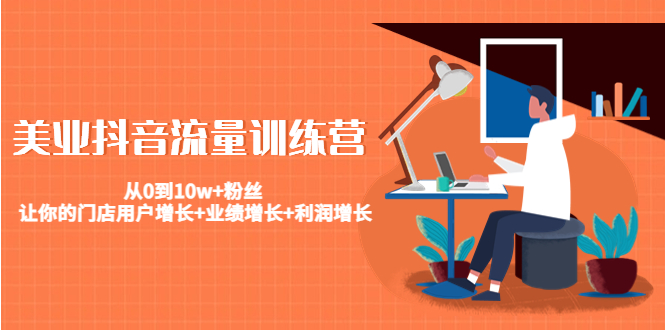 美业抖音流量训练营:从0到10w+粉丝 让你的门店用户增长+业绩增长+利润增长-开心分享网