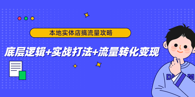 本地实体店搞流量攻略：底层逻辑+实战打法+流量转化变现-开心分享网