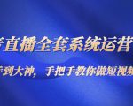 抖音直播全套系统运营课程：从新手到大神，手把手教你做直播短视频