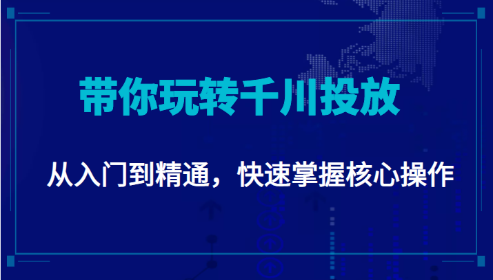 千万级直播操盘手带你玩转千川投放：从入门到精通，快速掌握核心操作-开心分享网
