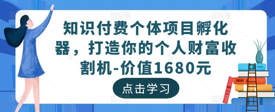 知识付费个体项目孵化器，打造你的个人财富收割机-价值1680元-开心分享网