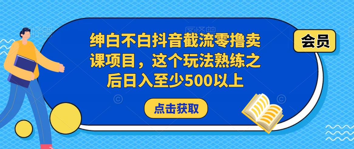 绅白不白抖音截流零撸卖课项目，这个玩法熟练之后日入至少500以上-开心分享网