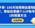 小平哥·180天短视频运营陪跑训练营，帮助你掌握个人IP账号从0-1的搭建方法