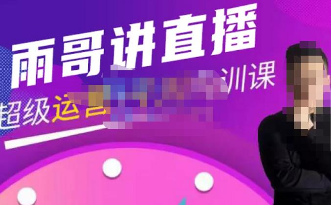 雨哥·超级直播带货+千川内训课，45节系统大课，不说废话，只讲干货-开心分享网