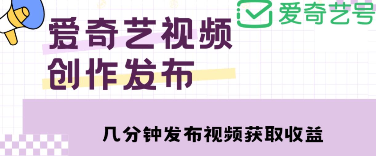 爱奇艺号视频发布，每天只需花几分钟即可发布视频，简单操作收入过万【教程+涨粉攻略】-开心分享网