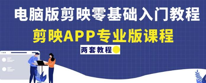 电脑版剪映零基础入门教程+剪映APP专业版课程（两套教程）-开心分享网