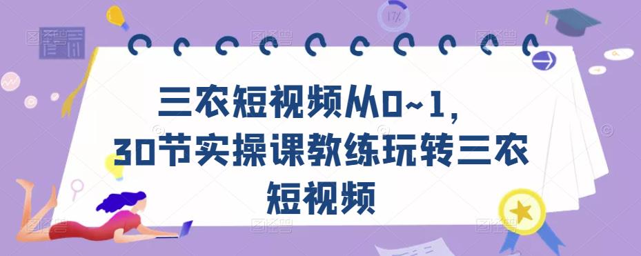 三农短视频从0~1，​30节实操课教练玩转三农短视频-开心分享网