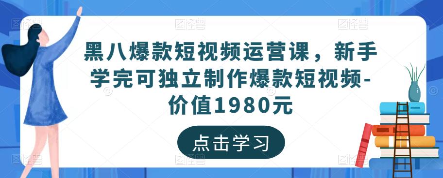 黑八爆款短视频运营课，新手学完可独立制作爆款短视频-价值1980元-开心分享网