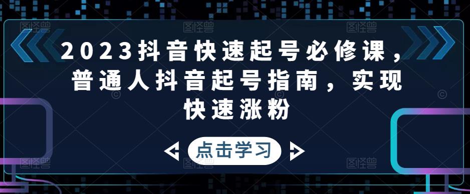 2023抖音快速起号必修课,普通人抖音起号指南,实现快速涨粉-开心分享网