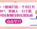 从0-1如何打造一个小红书爆款IP,普通人一台手机,就可以狠赚钱的实操指南-开心分享网