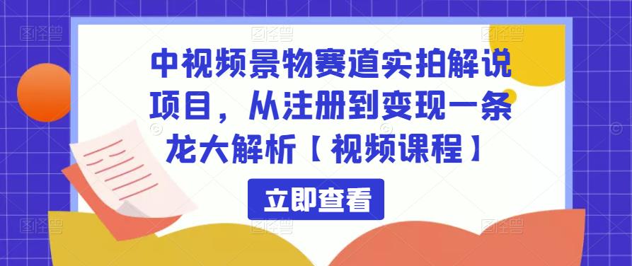 中视频景物赛道实拍解说项目，从注册到变现一条龙大解析【视频课程】-开心分享网