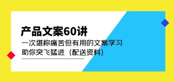 产品文案60讲:一次堪称痛苦但有用的文案学习助你突飞猛进(配送资料)-开心分享网