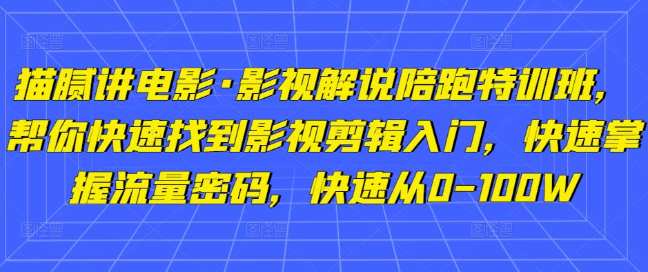 猫腻讲电影·影视解说陪跑特训班，帮你快速找到影视剪辑入门，快速掌握流量密码，快速从0-100W-开心分享网