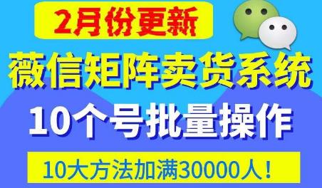 微信矩阵卖货系统，多线程批量养10个微信号，10种加粉落地方法，快速加满3W人卖货！-开心分享网