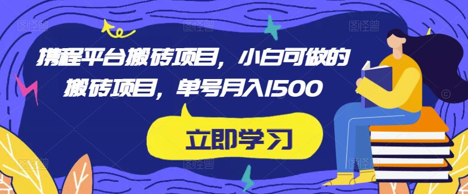 携程平台搬砖项目,小白可做的搬砖项目,单号月入1500-开心分享网