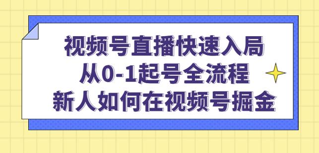 视频号直播快速入局:从0-1起号全流程,新人如何在视频号掘金-开心分享网