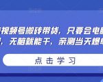 无脑视频号搬砖带货,只要会电脑剪辑,无脑就能干,亲测当天爆单-开心分享网