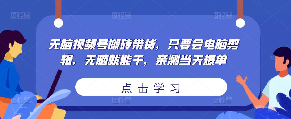 无脑视频号搬砖带货,只要会电脑剪辑,无脑就能干,亲测当天爆单-开心分享网