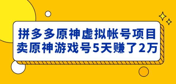 外面卖2980的拼多多原神虚拟帐号项目:卖原神游戏号5天赚了2万-开心分享网